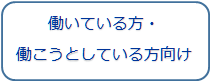 働いているかた、働こうとしている方向け