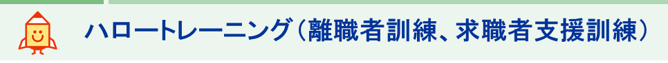 ハロートレーニング（離職者訓練、求職者支援訓練）