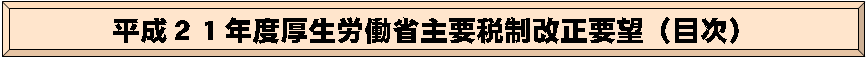 平成21年度厚生労働省主要税制改正要望(目次)